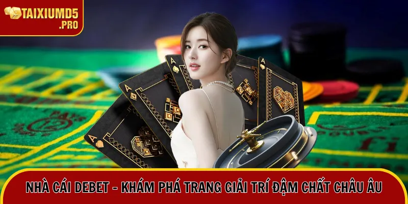 Nhà Cái Debet - Khám Phá Trang Giải Trí Đậm Chất Châu Âu 5 nhà cái debet