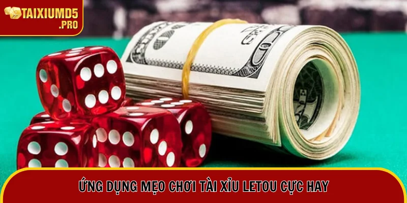Tài Xỉu Letou - Lựa Chọn Số 1 Cho Tay Chơi Chuyên Nghiệp 3 Ứng dụng phương pháp chơi hữu hiệu từ cao thủ